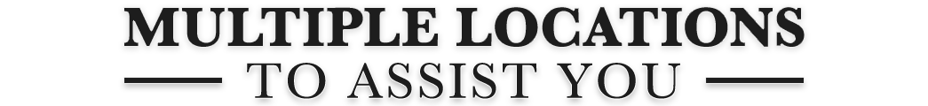 Multiple Locations to Assist You